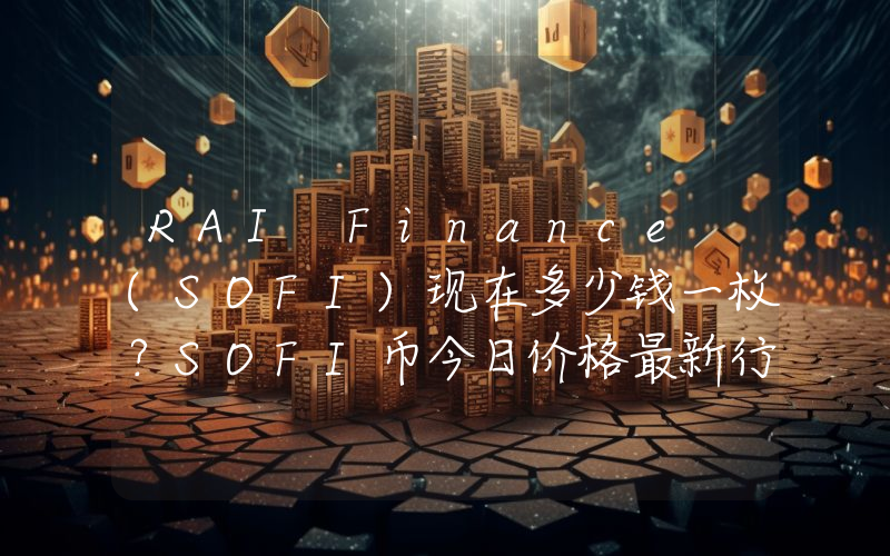 RAI Finance (SOFI)现在多少钱一枚？SOFI币今日价格最新行情