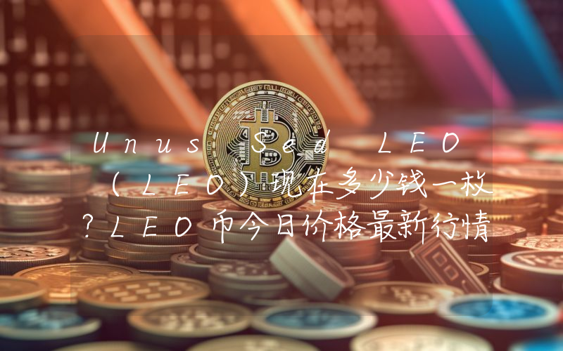 Unus Sed LEO (LEO)现在多少钱一枚？LEO币今日价格最新行情