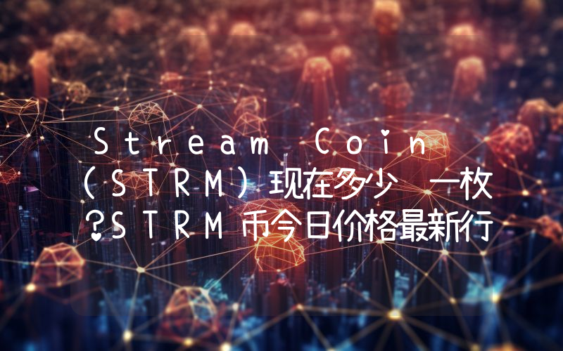 Stream Coin (STRM)现在多少钱一枚？STRM币今日价格最新行情