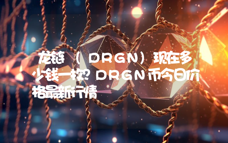 龙链 (DRGN)现在多少钱一枚？DRGN币今日价格最新行情