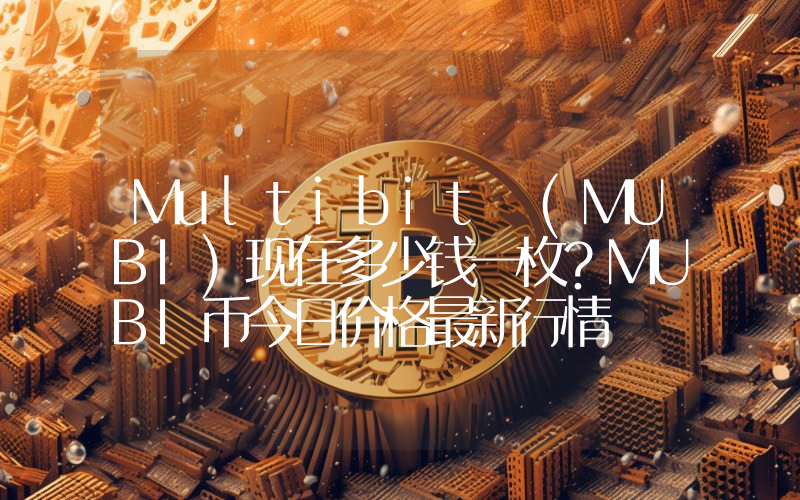 Multibit (MUBI)现在多少钱一枚？MUBI币今日价格最新行情