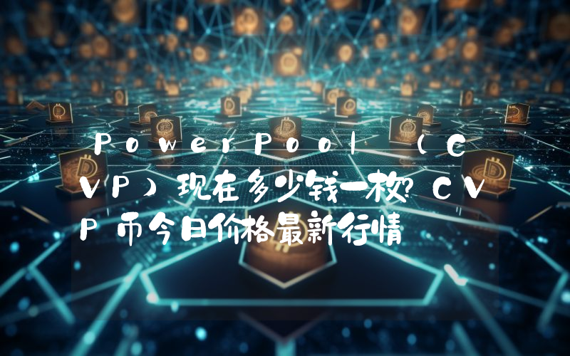 PowerPool (CVP)现在多少钱一枚？CVP币今日价格最新行情