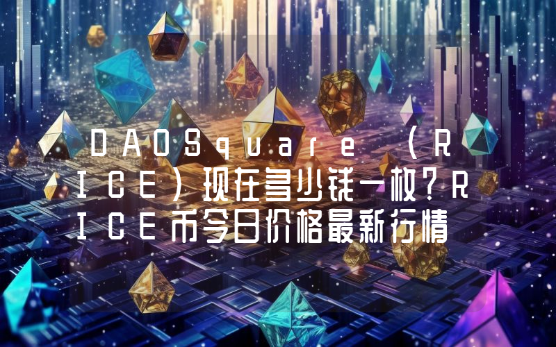 DAOSquare (RICE)现在多少钱一枚？RICE币今日价格最新行情