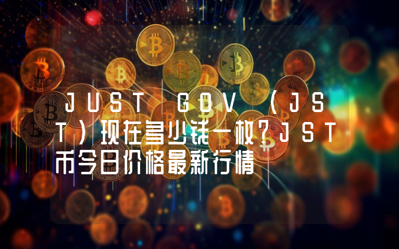 JUST GOV (JST)现在多少钱一枚？JST币今日价格最新行情