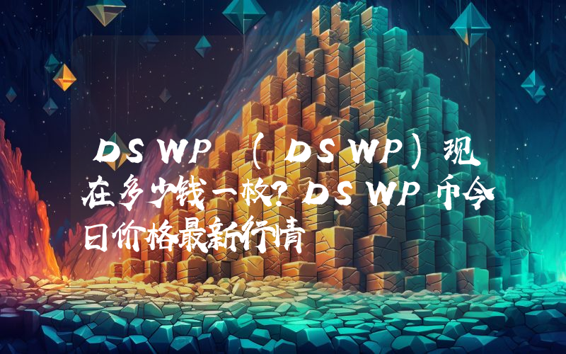 DSWP (DSWP)现在多少钱一枚？DSWP币今日价格最新行情