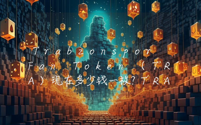 Trabzonspor Fan Token (TRA)现在多少钱一枚？TRA币今日价格最新行情