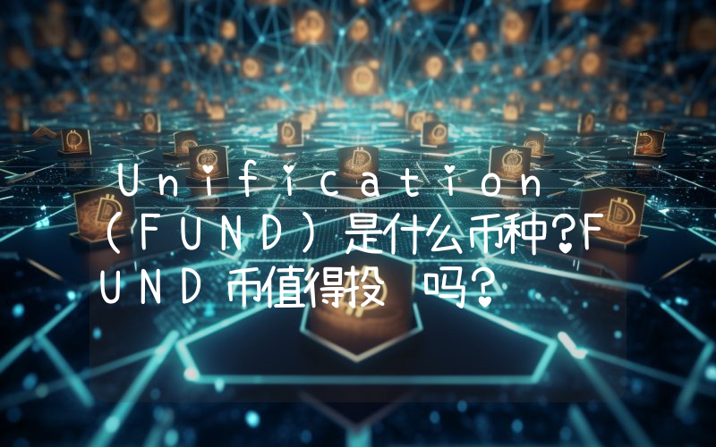 Unification (FUND)是什么币种？FUND币值得投资吗？