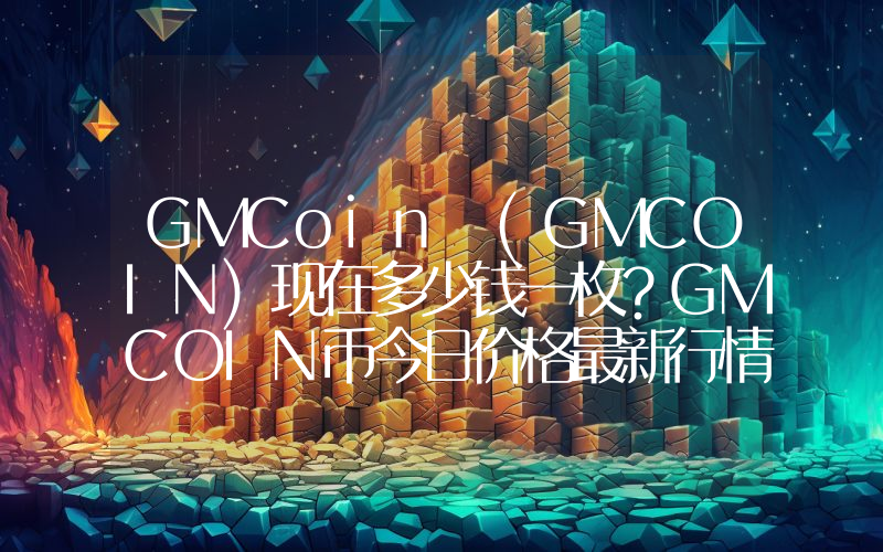 GMCoin (GMCOIN)现在多少钱一枚？GMCOIN币今日价格最新行情