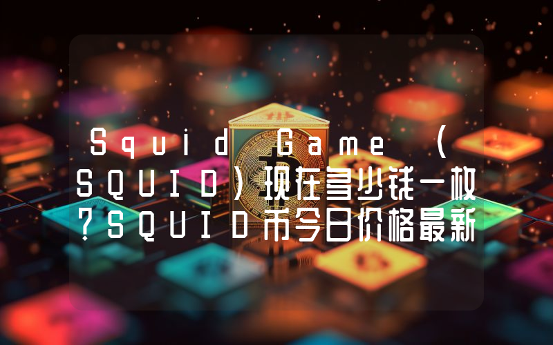 Squid Game (SQUID)现在多少钱一枚？SQUID币今日价格最新行情
