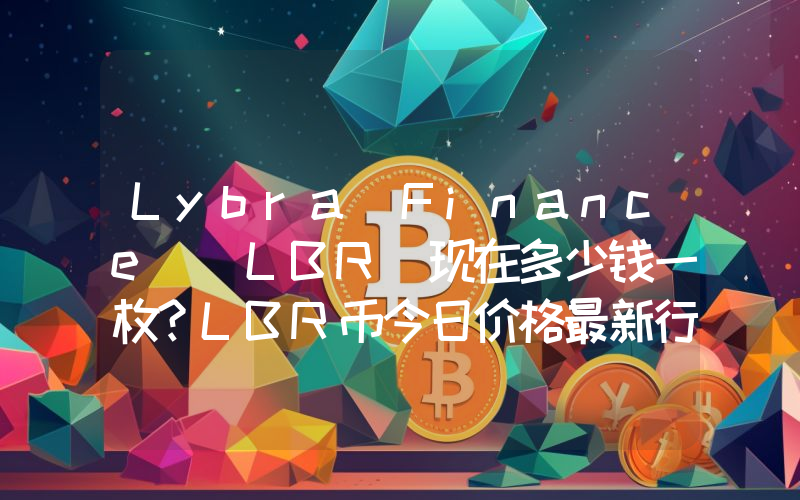 Lybra Finance (LBR)现在多少钱一枚？LBR币今日价格最新行情
