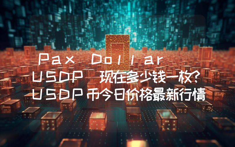 Pax Dollar (USDP)现在多少钱一枚？USDP币今日价格最新行情