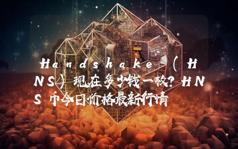 Handshake (HNS)现在多少钱一枚？HNS币今日价格最新行情