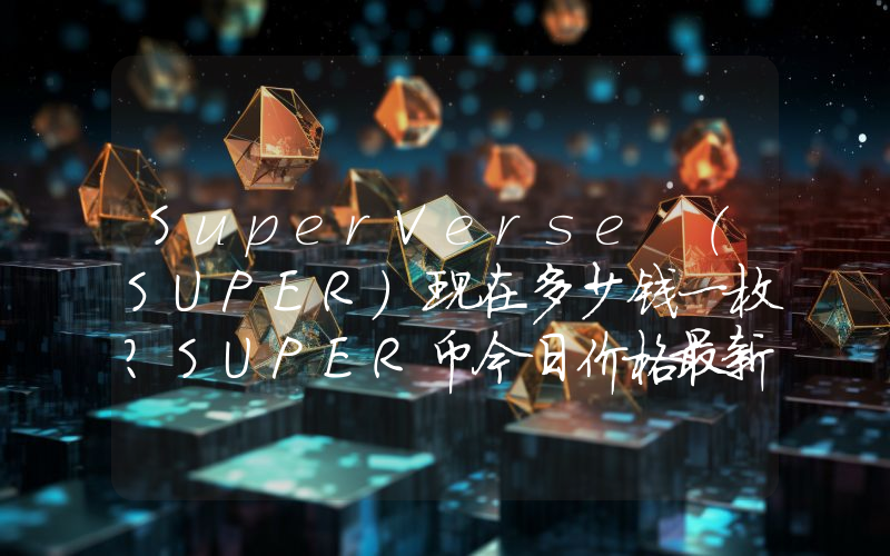 SuperVerse (SUPER)现在多少钱一枚？SUPER币今日价格最新行情