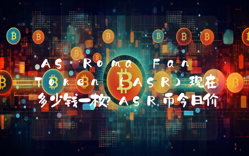 AS Roma Fan Token (ASR)现在多少钱一枚？ASR币今日价格最新行情