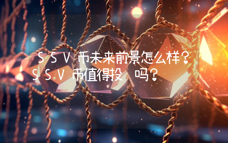 SSV币未来前景怎么样?SSV币值得投资吗?