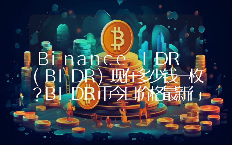 Binance IDR (BIDR)现在多少钱一枚？BIDR币今日价格最新行情