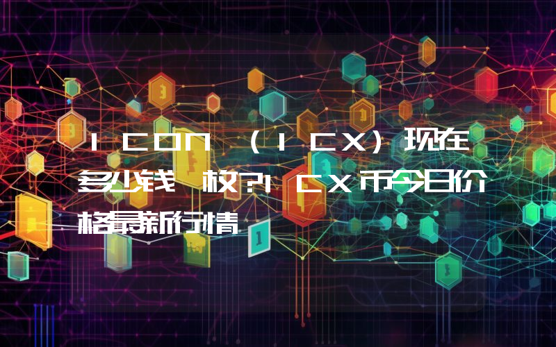 ICON (ICX)现在多少钱一枚？ICX币今日价格最新行情