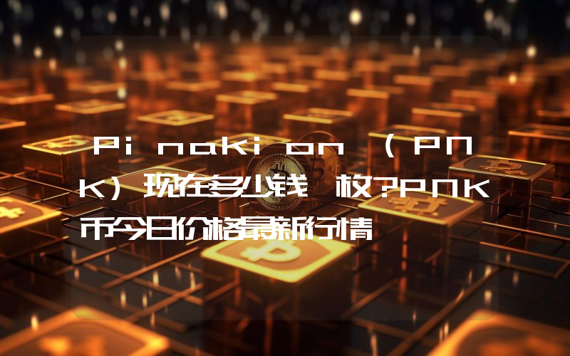 Pinakion (PNK)现在多少钱一枚？PNK币今日价格最新行情