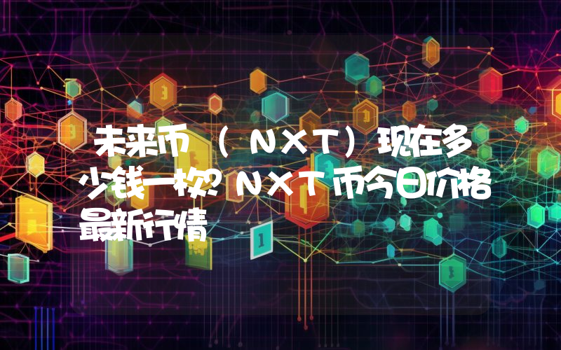 未来币 (NXT)现在多少钱一枚？NXT币今日价格最新行情
