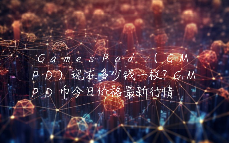 GamesPad (GMPD)现在多少钱一枚？GMPD币今日价格最新行情