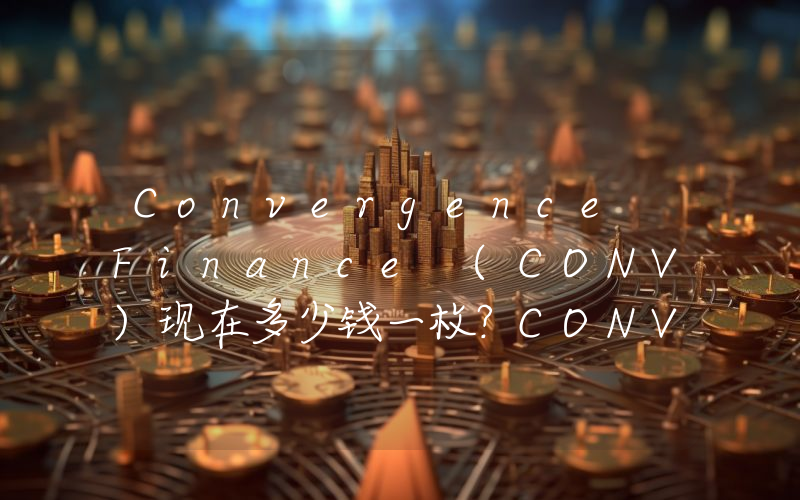 Convergence Finance (CONV)现在多少钱一枚？CONV币今日价格最新行情