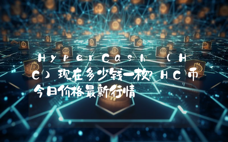 HyperCash (HC)现在多少钱一枚？HC币今日价格最新行情