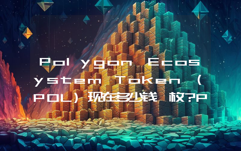 Polygon Ecosystem Token (POL)现在多少钱一枚？POL币今日价格最新行情