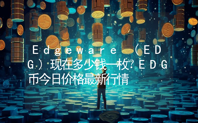 Edgeware (EDG)现在多少钱一枚？EDG币今日价格最新行情