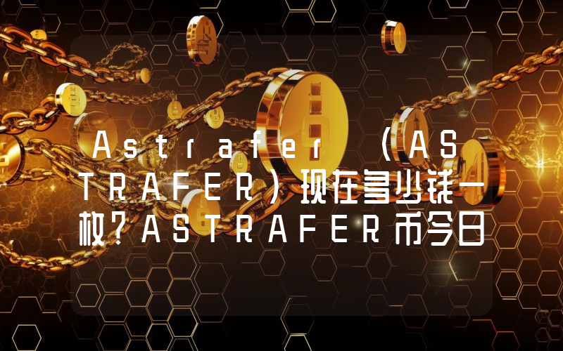 Astrafer (ASTRAFER)现在多少钱一枚？ASTRAFER币今日价格最新行情
