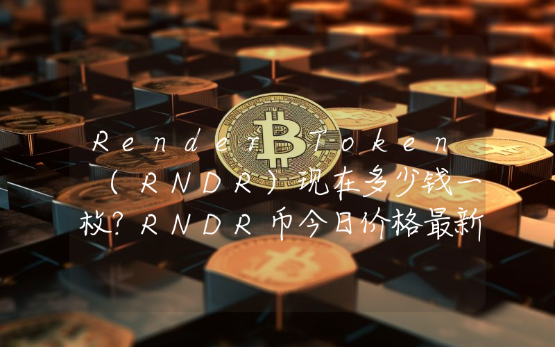 Render Token (RNDR)现在多少钱一枚？RNDR币今日价格最新行情