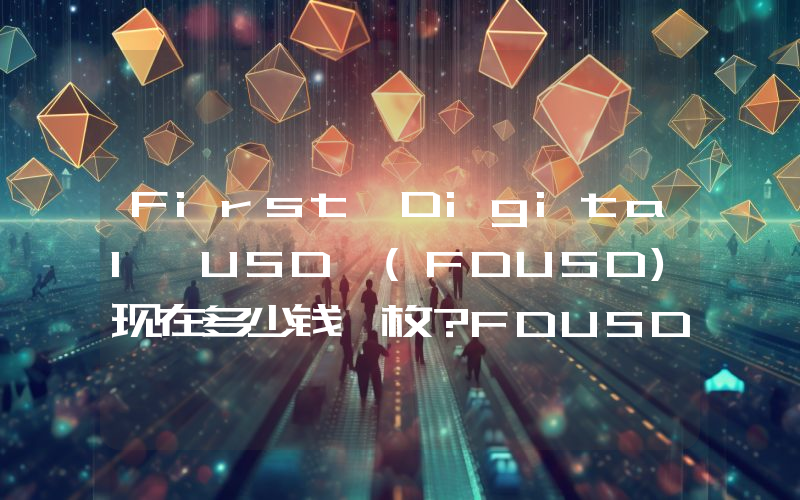 First Digital USD (FDUSD)现在多少钱一枚？FDUSD币今日价格最新行情