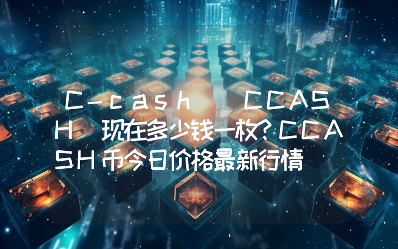 C-cash (CCASH)现在多少钱一枚？CCASH币今日价格最新行情