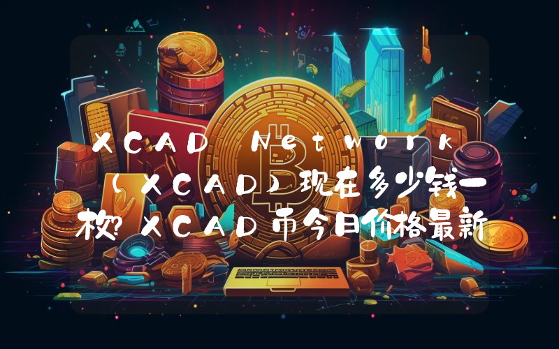 XCAD Network (XCAD)现在多少钱一枚？XCAD币今日价格最新行情