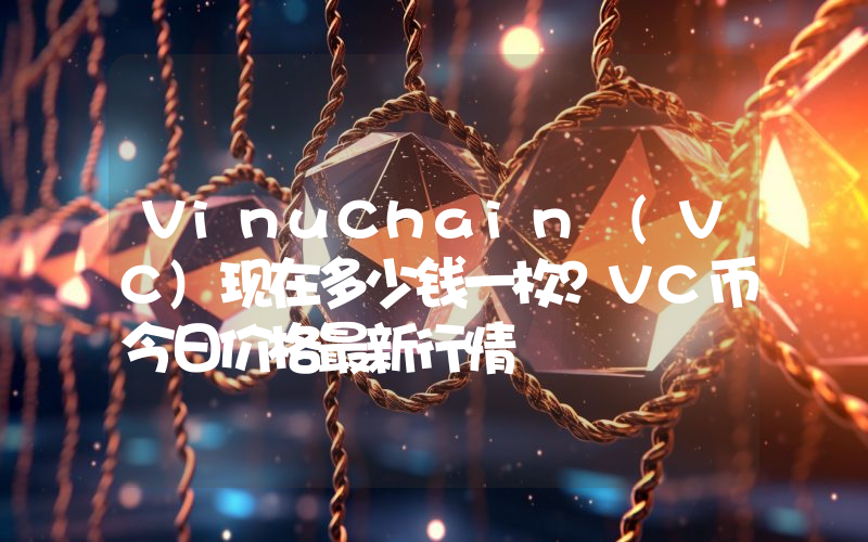 VinuChain (VC)现在多少钱一枚？VC币今日价格最新行情
