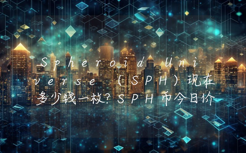 Spheroid Universe (SPH)现在多少钱一枚？SPH币今日价格最新行情