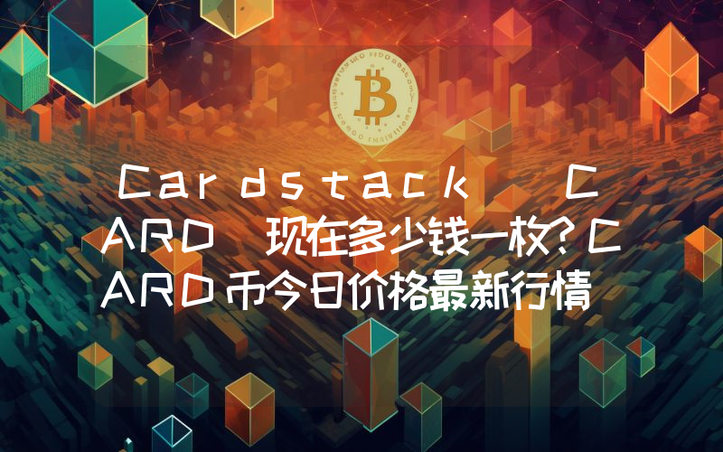 Cardstack (CARD)现在多少钱一枚？CARD币今日价格最新行情