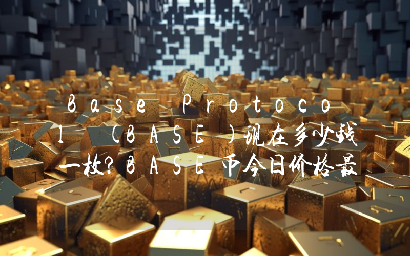 Base Protocol (BASE)现在多少钱一枚？BASE币今日价格最新行情