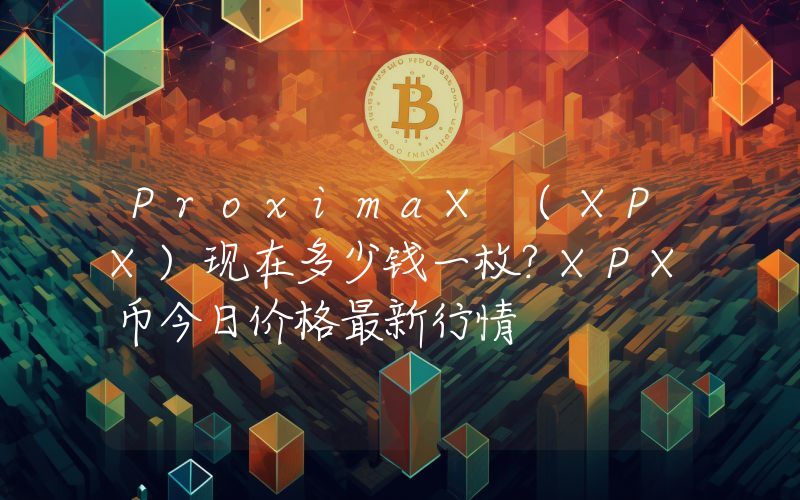 ProximaX (XPX)现在多少钱一枚？XPX币今日价格最新行情