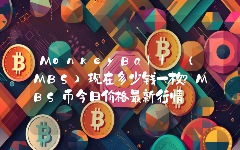 MonkeyBall (MBS)现在多少钱一枚？MBS币今日价格最新行情