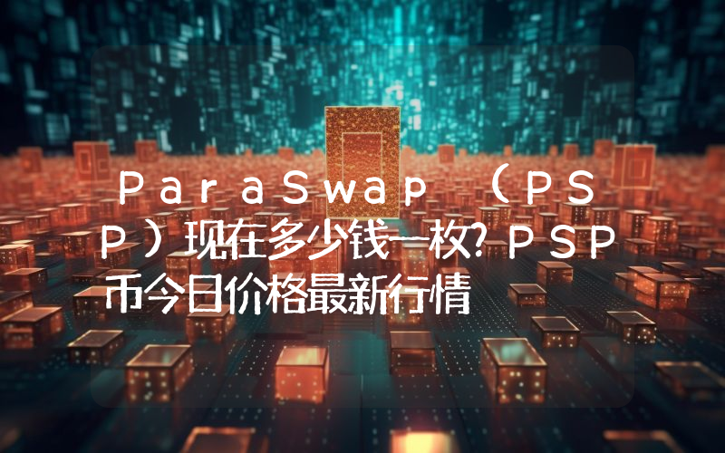 ParaSwap (PSP)现在多少钱一枚？PSP币今日价格最新行情