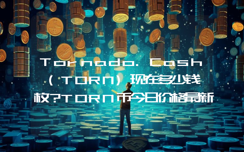 Tornado.Cash (TORN)现在多少钱一枚？TORN币今日价格最新行情