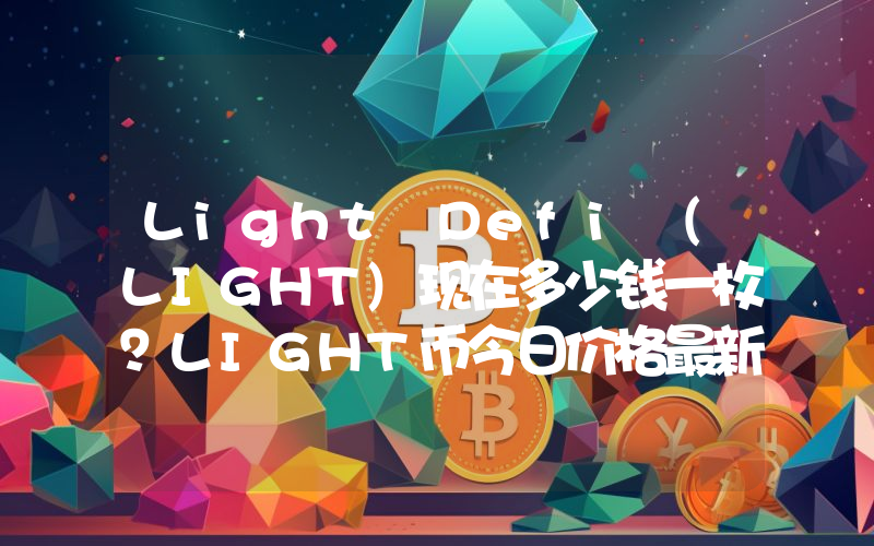 Light Defi (LIGHT)现在多少钱一枚？LIGHT币今日价格最新行情