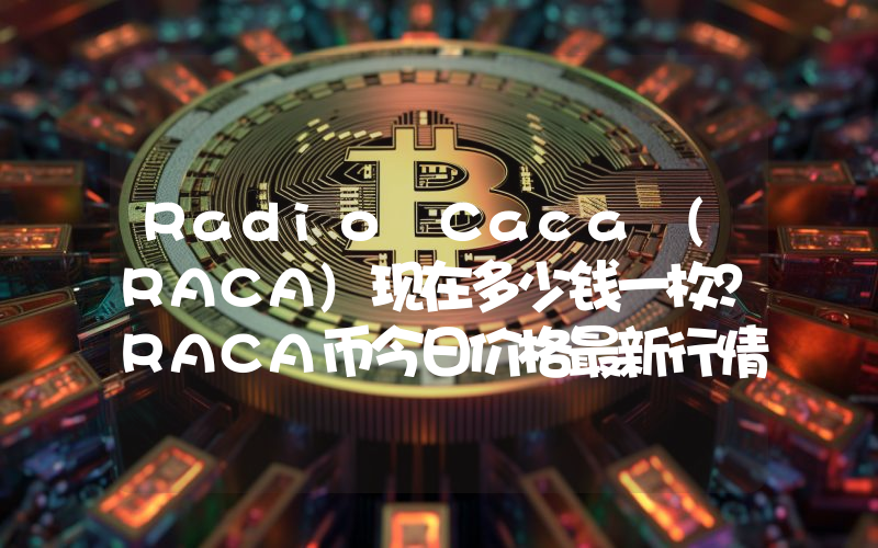 Radio Caca (RACA)现在多少钱一枚？RACA币今日价格最新行情
