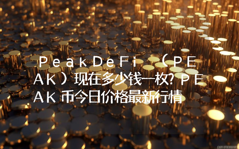 PeakDeFi (PEAK)现在多少钱一枚？PEAK币今日价格最新行情