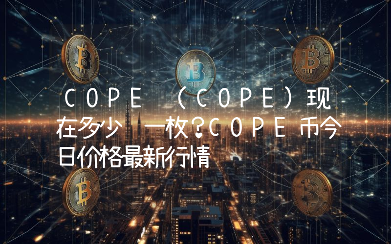 COPE (COPE)现在多少钱一枚？COPE币今日价格最新行情
