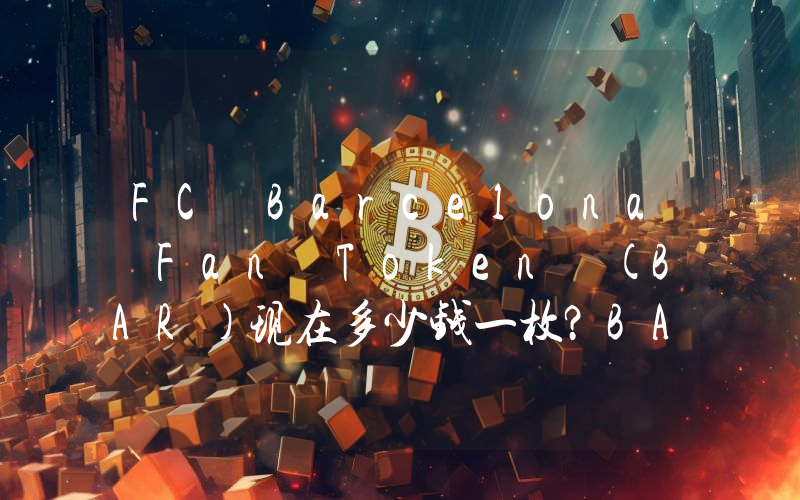 FC Barcelona Fan Token (BAR)现在多少钱一枚？BAR币今日价格最新行情
