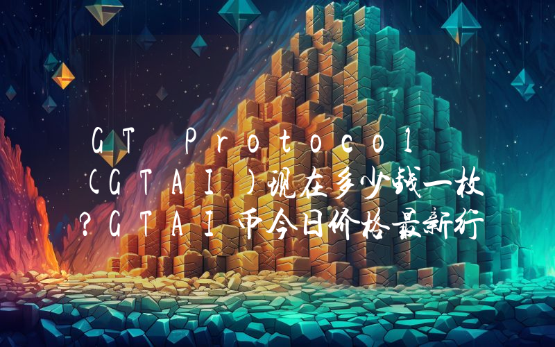 GT Protocol (GTAI)现在多少钱一枚？GTAI币今日价格最新行情