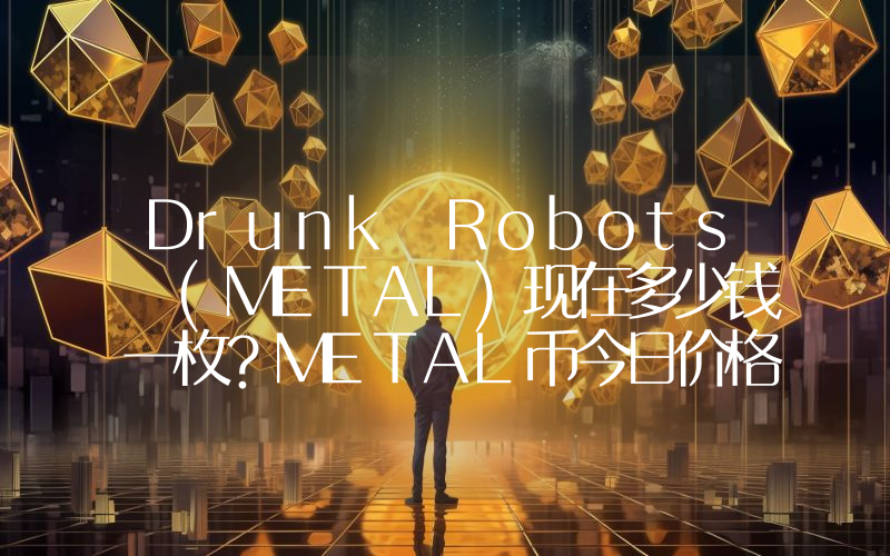 Drunk Robots (METAL)现在多少钱一枚？METAL币今日价格最新行情
