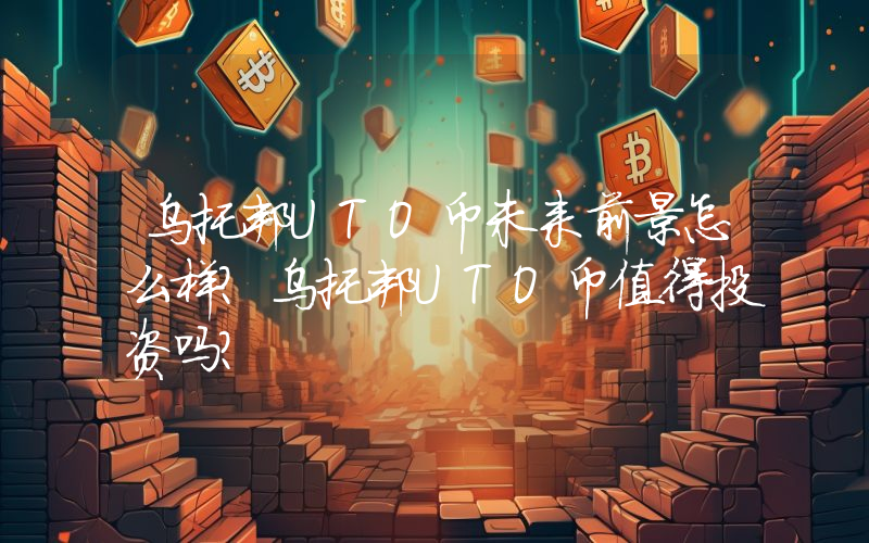 乌托邦UTO币未来前景怎么样?乌托邦UTO币值得投资吗?