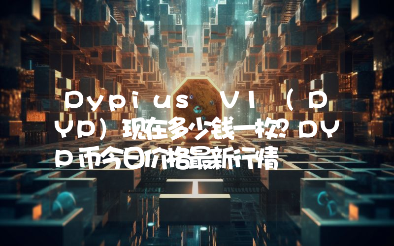 Dypius V1 (DYP)现在多少钱一枚？DYP币今日价格最新行情